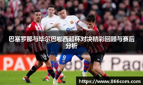 巴塞罗那与毕尔巴鄂西超杯对决精彩回顾与赛后分析